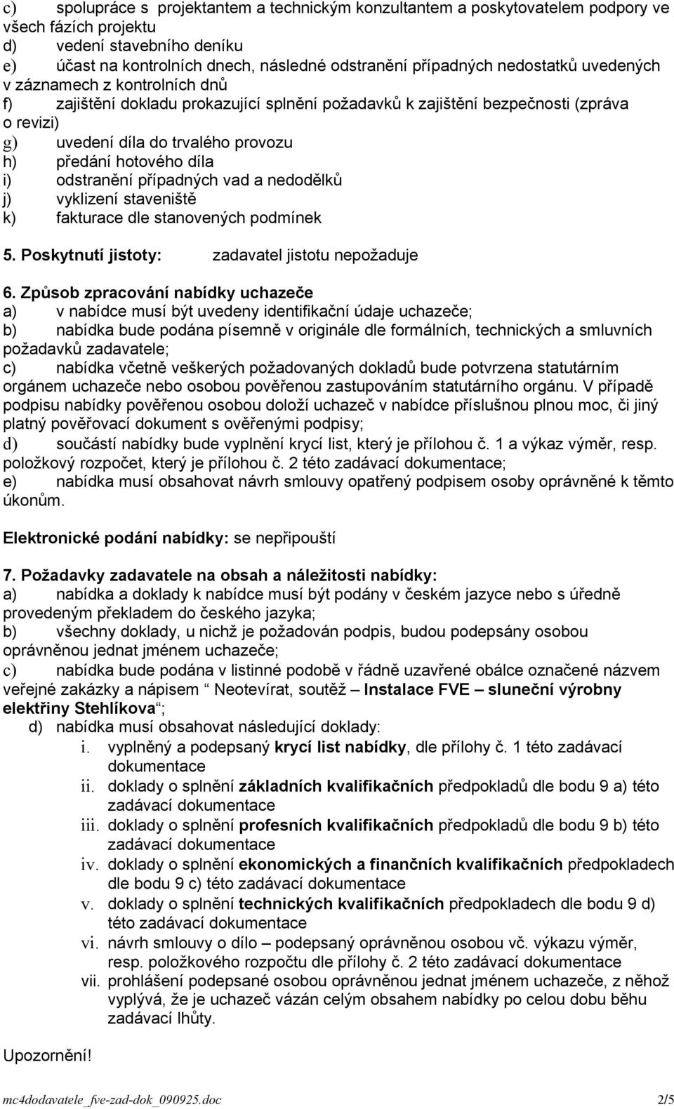 díla i) odstranění případných vad a nedodělků j) vyklizení staveniště k) fakturace dle stanovených podmínek 5. Poskytnutí jistoty: zadavatel jistotu nepožaduje 6.