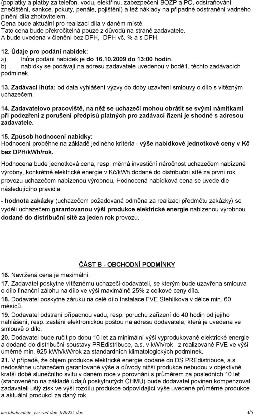 Údaje pro podání nabídek: a) lhůta podání nabídek je do 16.10.2009 do 13:00 hodin. b) nabídky se podávají na adresu zadavatele uvedenou v bodě1. těchto zadávacích podmínek. 13. Zadávací lhůta: od data vyhlášení výzvy do doby uzavření smlouvy o dílo s vítězným uchazečem.