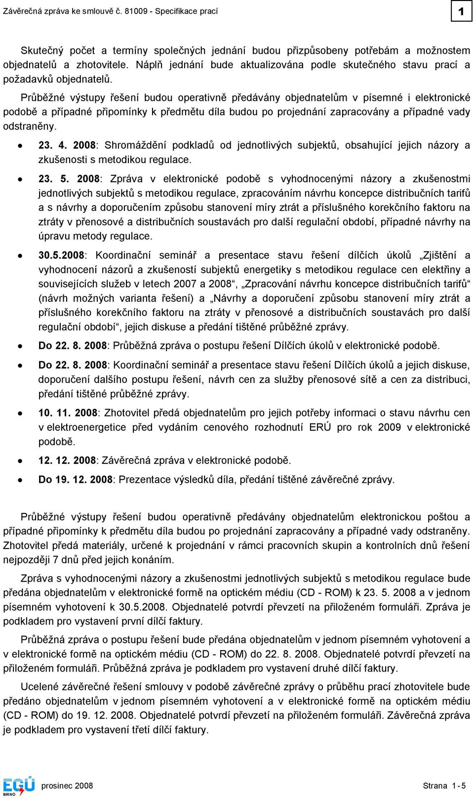 Průběžné výstupy řešení budou operativně předávány objednatelům v písemné i elektronické podobě a případné připomínky k předmětu díla budou po projednání zapracovány a případné vady odstraněny. 23. 4.