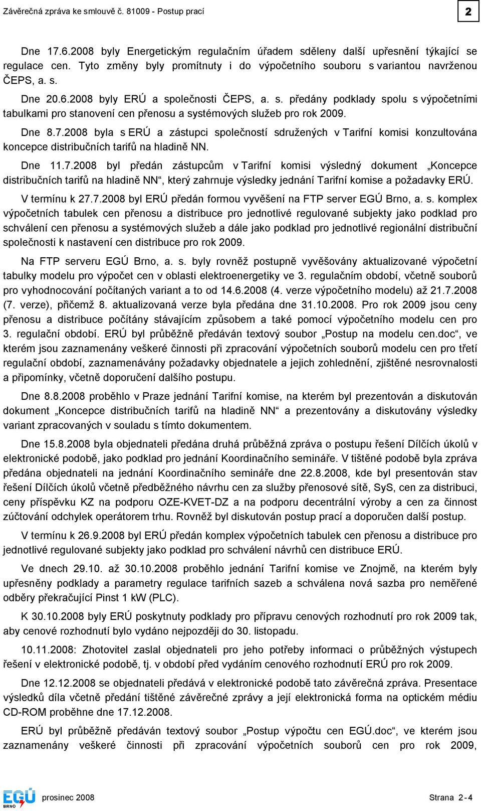 Dne 8.7.2008 byla s ERÚ a zástupci společností sdružených v Tarifní komisi konzultována koncepce distribučních tarifů na hladině NN. Dne 11.7.2008 byl předán zástupcům v Tarifní komisi výsledný dokument Koncepce distribučních tarifů na hladině NN, který zahrnuje výsledky jednání Tarifní komise a požadavky ERÚ.