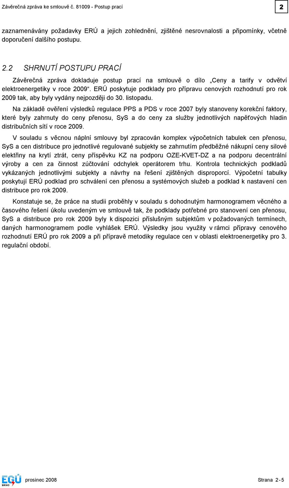 Na základě ověření výsledků regulace PPS a PDS v roce 2007 byly stanoveny korekční faktory, které byly zahrnuty do ceny přenosu, SyS a do ceny za služby jednotlivých napěťových hladin distribučních