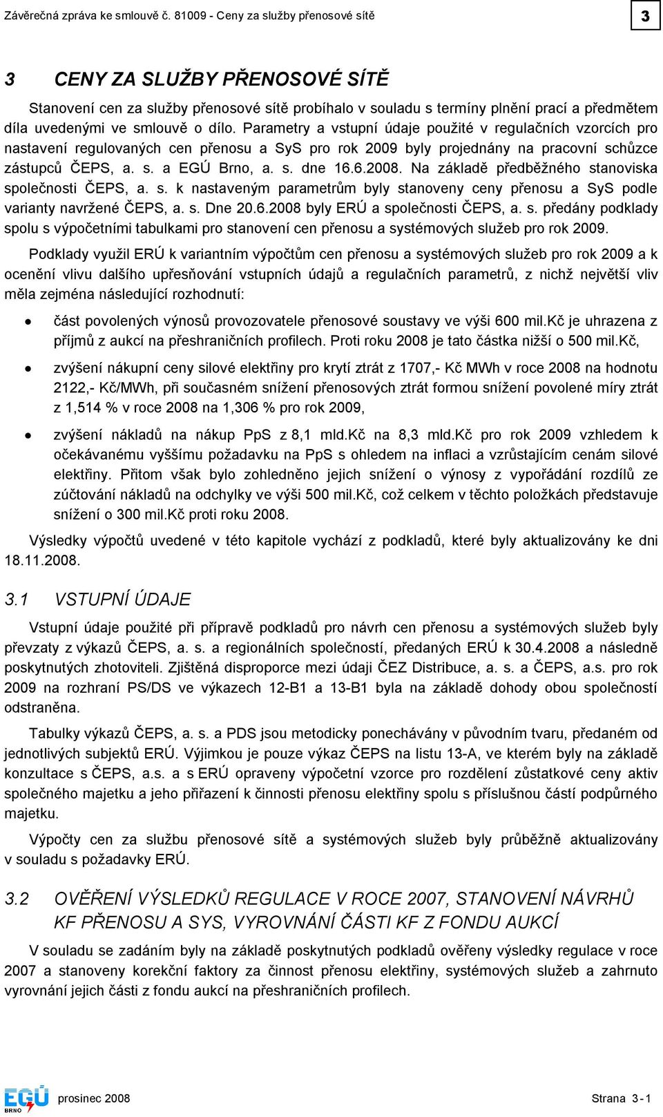 Parametry a vstupní údaje použité v regulačních vzorcích pro nastavení regulovaných cen přenosu a SyS pro 2009 byly projednány na pracovní schůzce zástupců ČEPS, a. s. a EGÚ Brno, a. s. dne 16.6.2008.