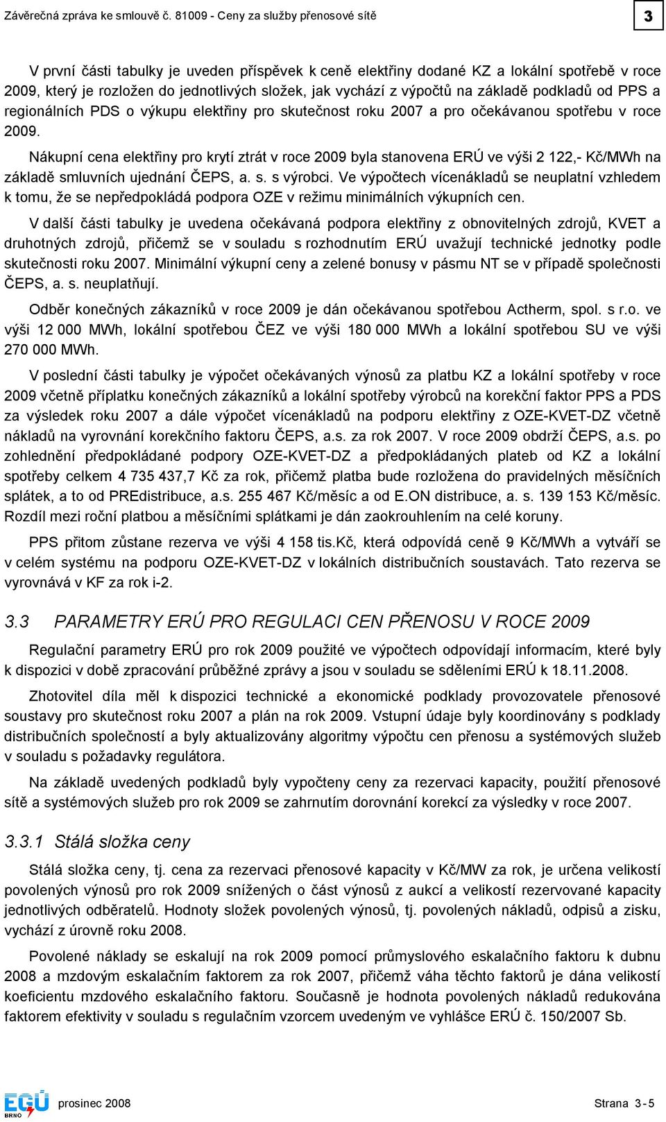 výpočtů na základě podkladů od PPS a regionálních PDS o výkupu elektřiny pro skutečnost u 2007 a pro očekávanou spotřebu v roce 2009.