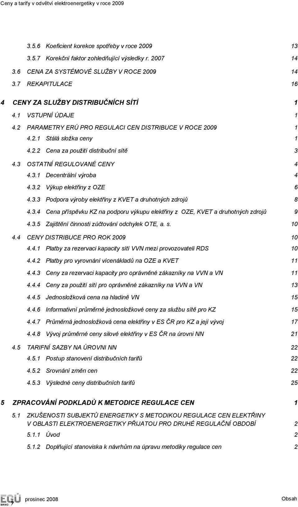 2.2 Cena za použití distribuční sítě 3 4.3 OSTATNÍ REGULOVANÉ CENY 4 4.3.1 Decentrální výroba 4 4.3.2 Výkup elektřiny z OZE 6 4.3.3 Podpora výroby elektřiny z KVET a druhotných zdrojů 8 4.3.4 Cena příspěvku KZ na podporu výkupu elektřiny z OZE, KVET a druhotných zdrojů 9 4.