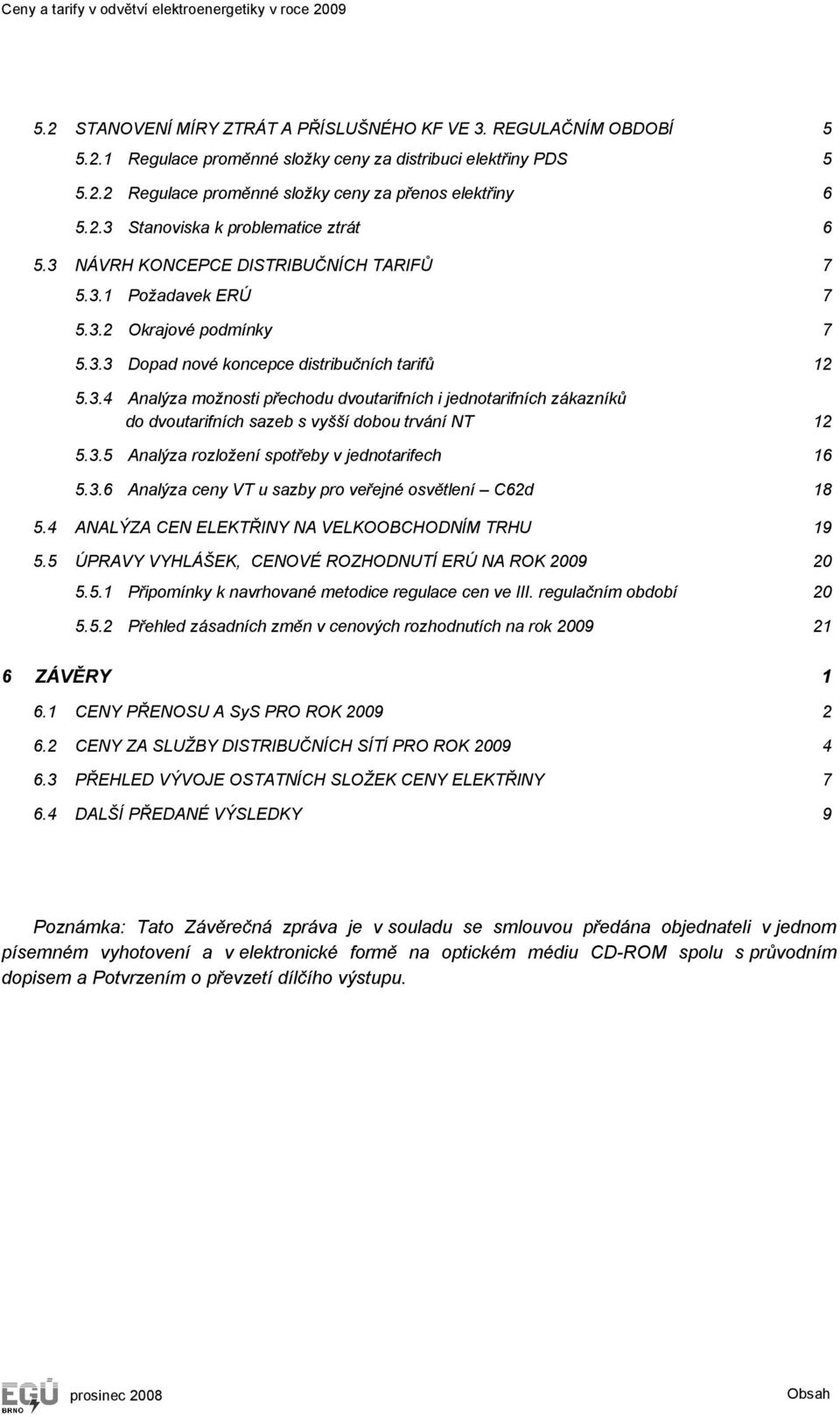 3.5 Analýza rozložení spotřeby v jednotarifech 16 5.3.6 Analýza ceny VT u sazby pro veřejné osvětlení C62d 18 5.4 ANALÝZA CEN ELEKTŘINY NA VELKOOBCHODNÍM TRHU 19 5.