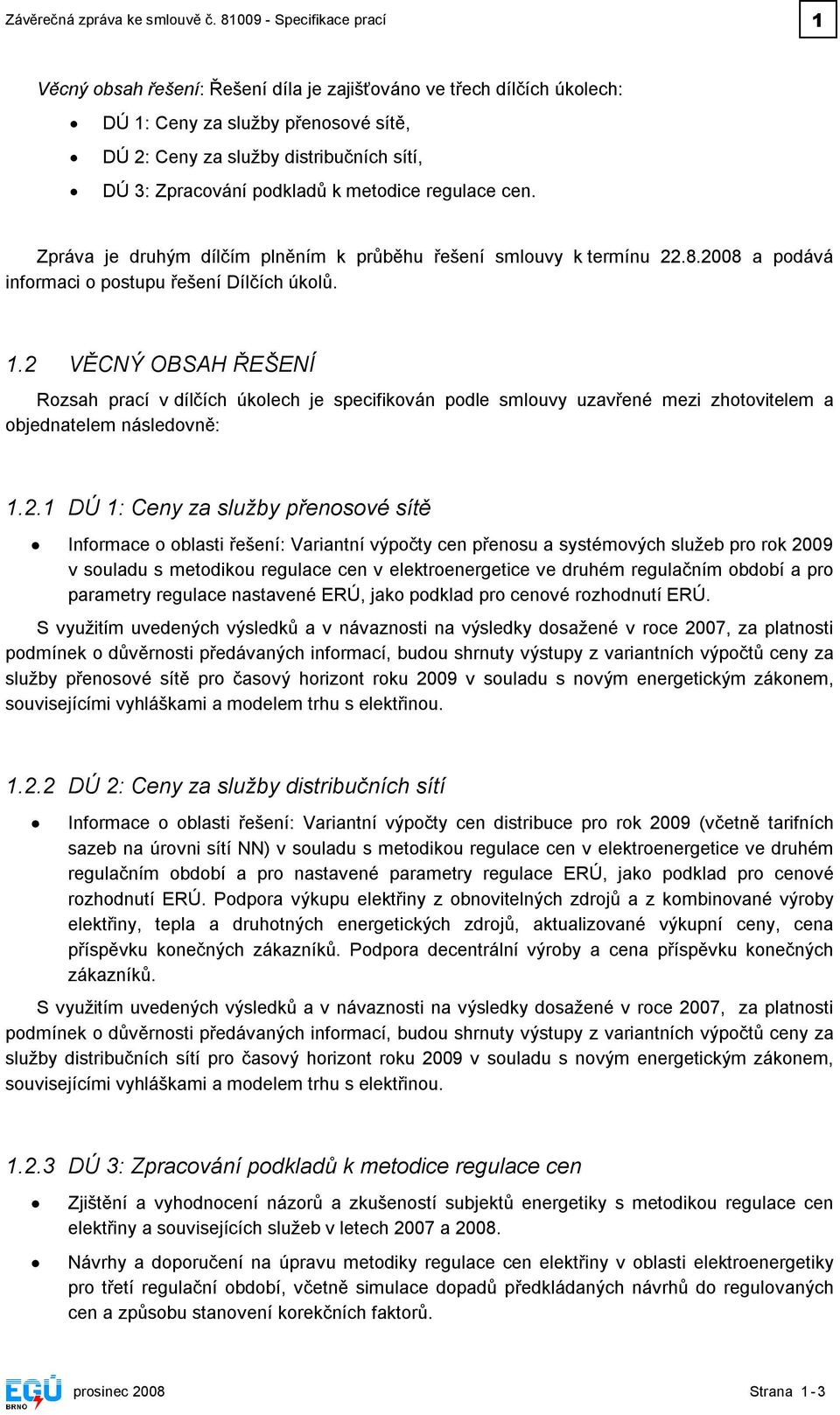 podkladů k metodice regulace cen. Zpráva je druhým dílčím plněním k průběhu řešení smlouvy k termínu 22.8.2008 a podává informaci o postupu řešení Dílčích úkolů. 1.