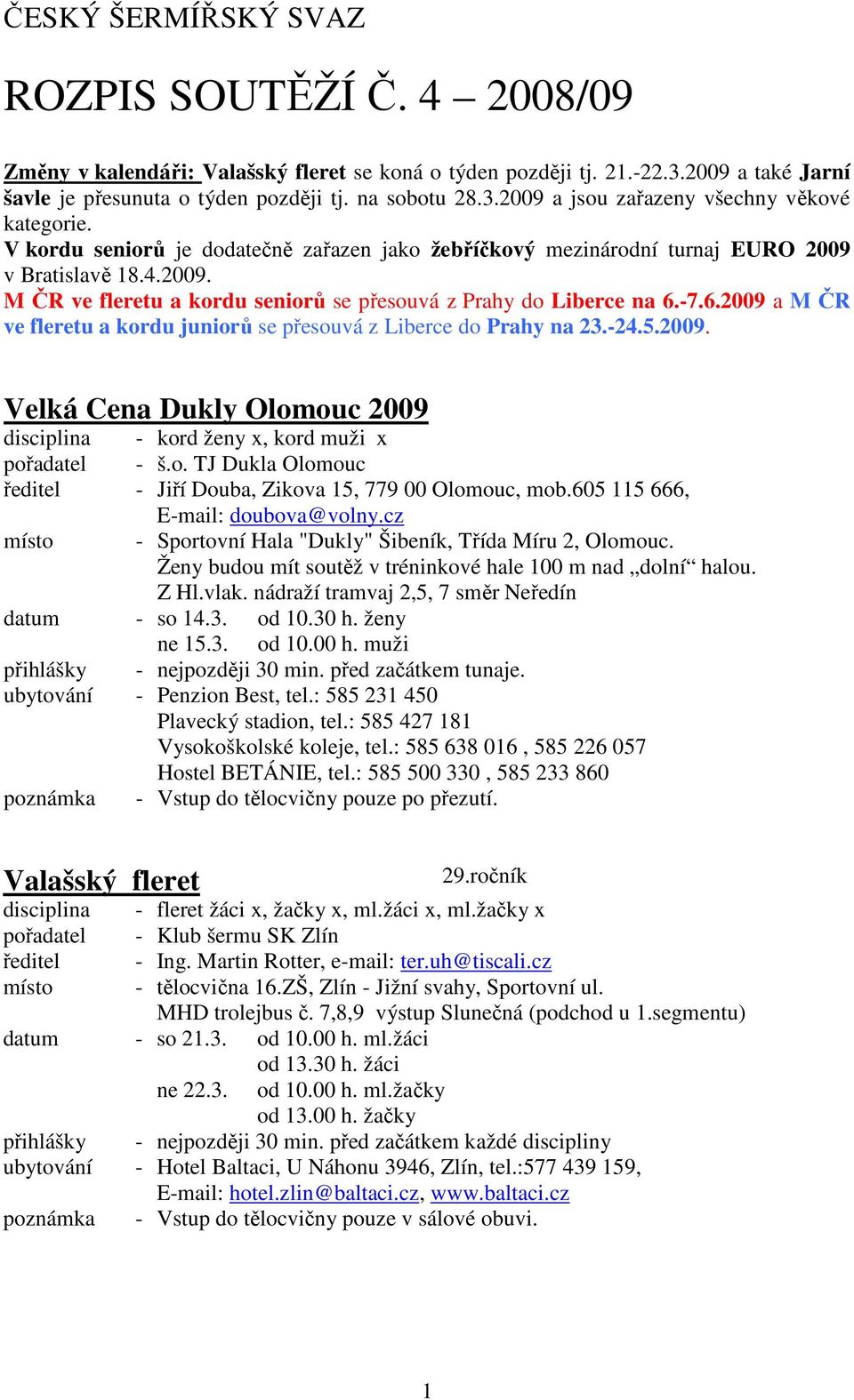 -7.6.2009 a M ČR ve fleretu a kordu juniorů se přesouvá z Liberce do Prahy na 23.-24.5.2009. Velká Cena Dukly Olomouc 2009 disciplina - kord ženy x, kord muži x pořadatel - š.o. TJ Dukla Olomouc ředitel - Jiří Douba, Zikova 15, 779 00 Olomouc, mob.