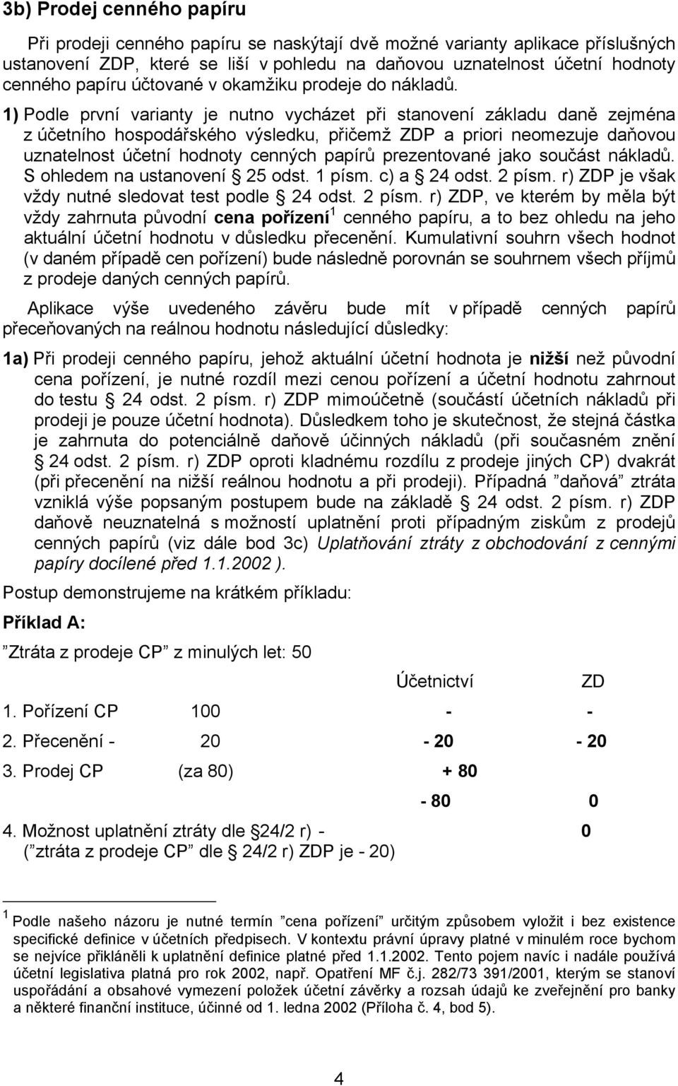 1) Podle první varianty je nutno vycházet při stanovení základu daně zejména z účetního hospodářského výsledku, přičemž ZDP a priori neomezuje daňovou uznatelnost účetní hodnoty cenných papírů