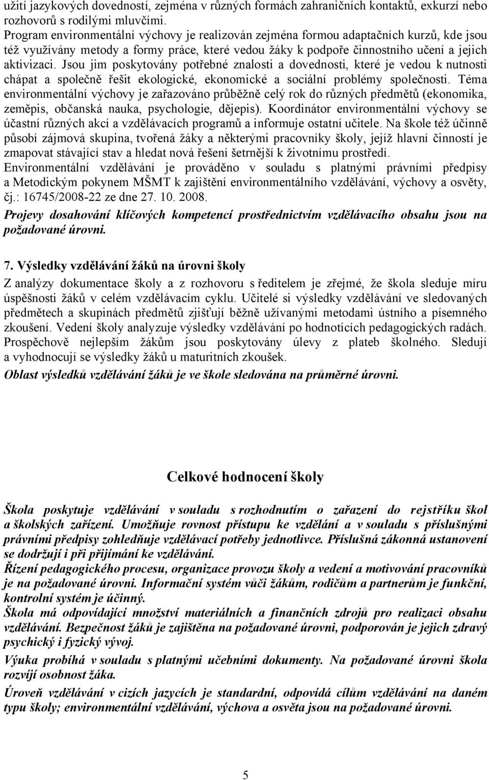 Jsou jim poskytovány potřebné znalosti a dovednosti, které je vedou k nutnosti chápat a společně řešit ekologické, ekonomické a sociální problémy společnosti.