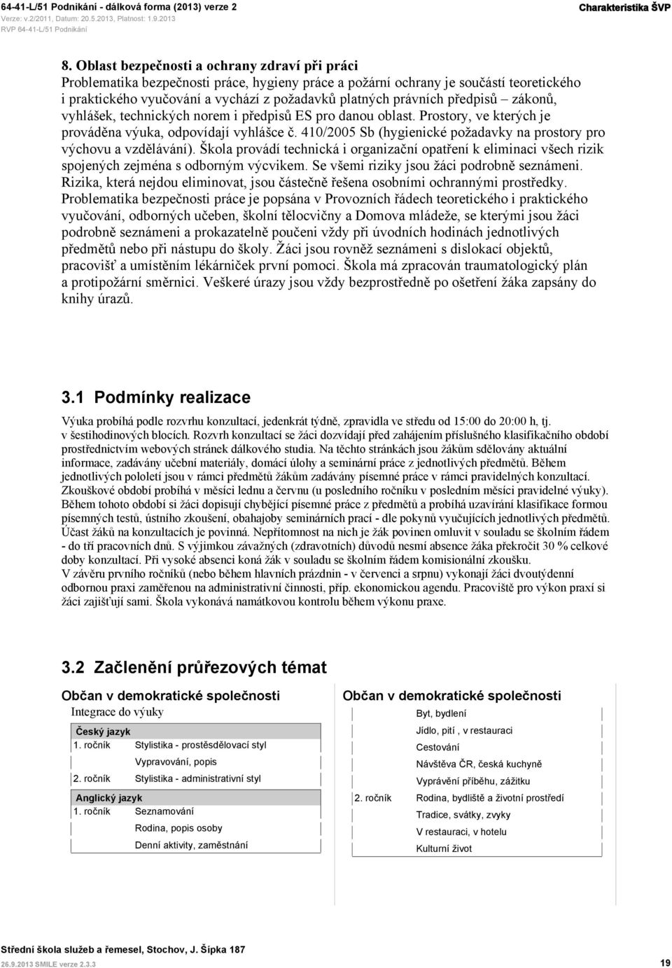 předpisů zákonů, vyhlášek, technických norem i předpisů ES pro danou oblast. Prostory, ve kterých je prováděna výuka, odpovídají vyhlášce č.