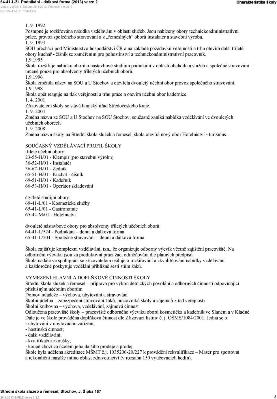 1993 SOU přechází pod Ministerstvo hospodářství ČR a na základě požadavků veřejnosti a trhu otevírá další tříleté obory kuchař - číšník se zaměřením pro pohostinství a technickoadministrativní