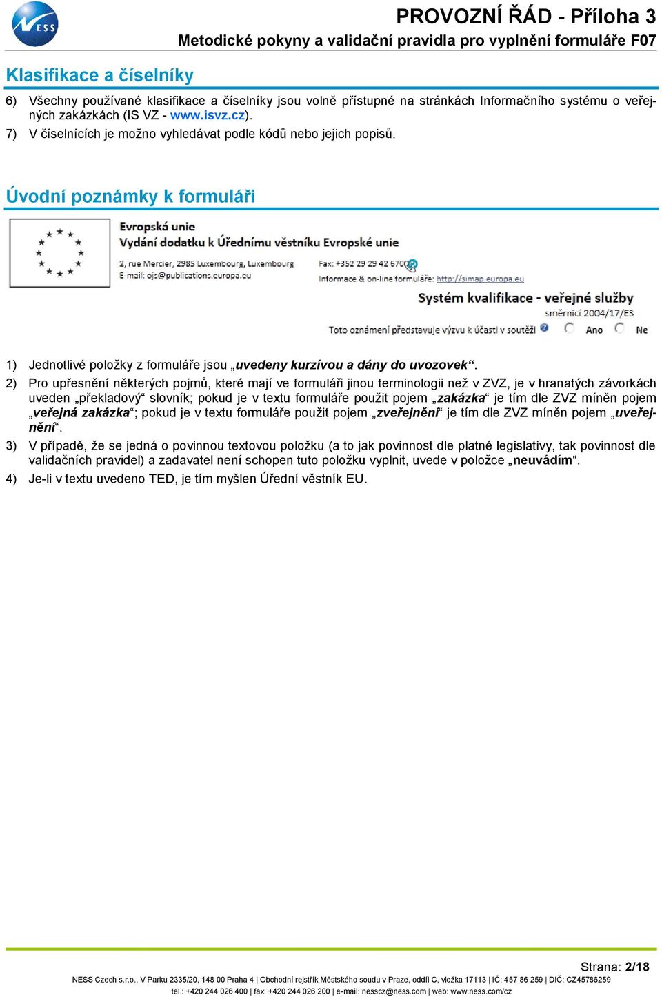 2) Pro upřesnění některých pojmů, které mají ve formuláři jinou terminologii než v ZVZ, je v hranatých závorkách uveden překladový slovník; pokud je v textu formuláře použit pojem zakázka je tím dle