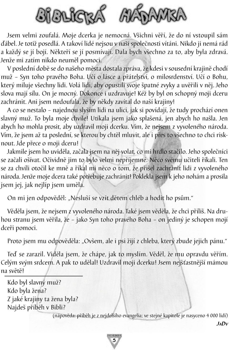 V poslední době se do našeho města dostala zpráva, že kdesi v sousední krajině chodí muž Syn toho pravého Boha. Učí o lásce a přátelství, o milosrdenství. Učí o Bohu, který miluje všechny lidi.