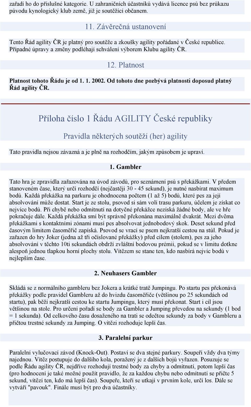 Platnost Platnost tohoto Řádu je od 1. 1. 2002. Od tohoto dne pozbývá platnosti doposud platný Řád agility ČR.