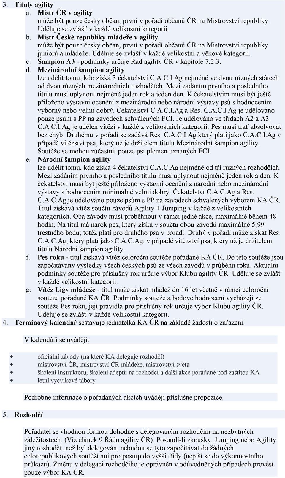 Ag nejméně ve dvou různých státech od dvou různých mezinárodních rozhodčích. Mezi zadáním prvního a posledního titulu musí uplynout nejméně jeden rok a jeden den.