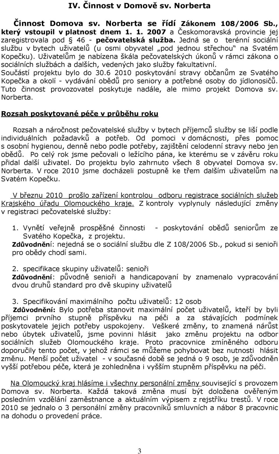 Uživatelům je nabízena škála pečovatelských úkonů v rámci zákona o sociálních službách a dalších, vedených jako služby fakultativní. Součástí projektu bylo do 30.