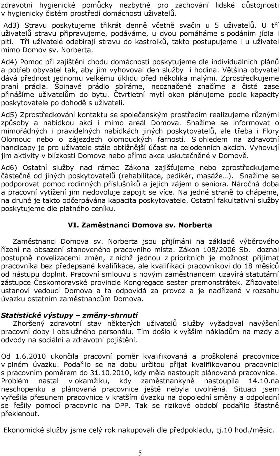 Ad4) Pomoc při zajištění chodu domácnosti poskytujeme dle individuálních plánů a potřeb obyvatel tak, aby jim vyhovoval den služby i hodina.