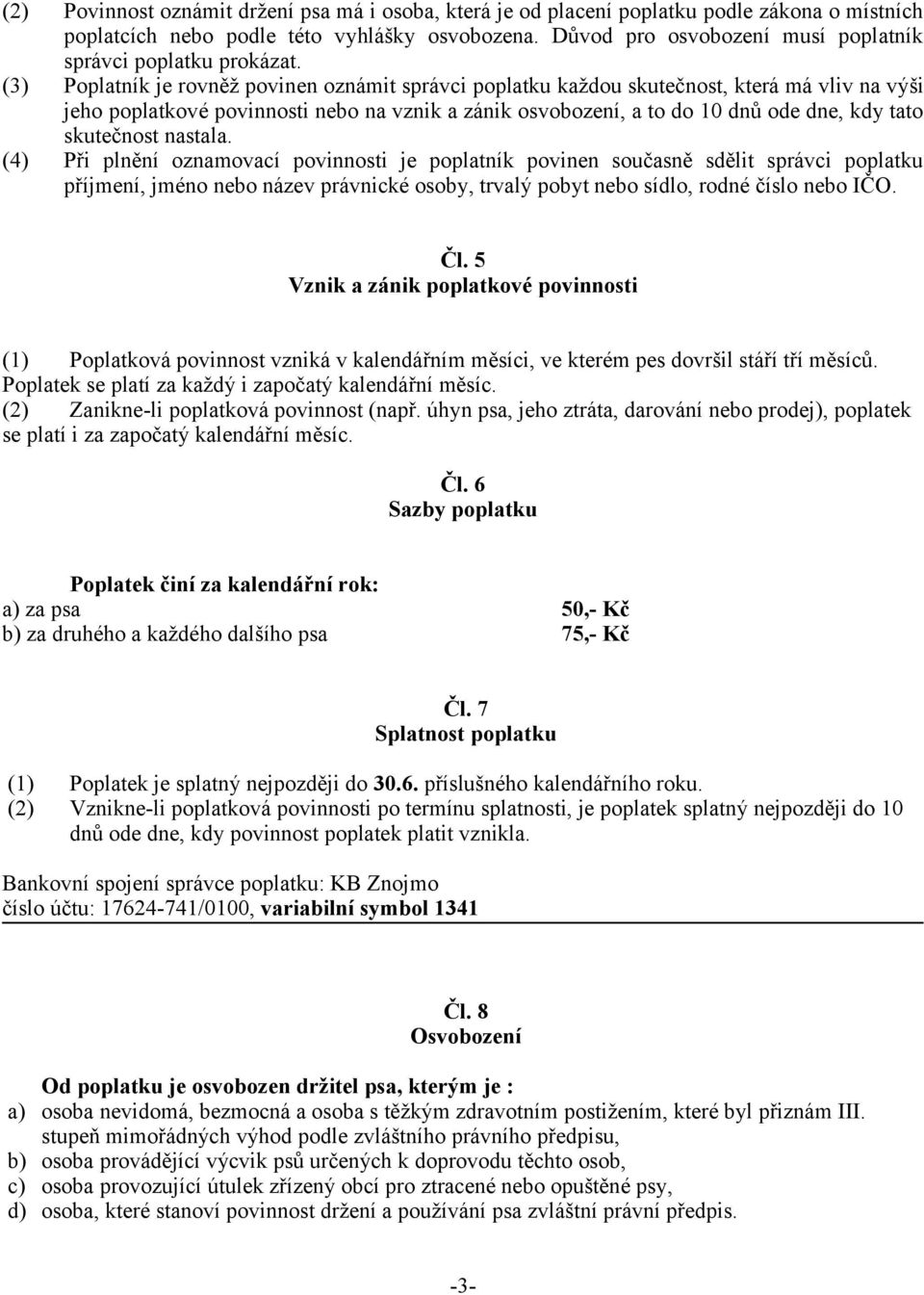 (3) Poplatník je rovněž povinen oznámit správci poplatku každou skutečnost, která má vliv na výši jeho poplatkové povinnosti nebo na vznik a zánik osvobození, a to do 10 dnů ode dne, kdy tato