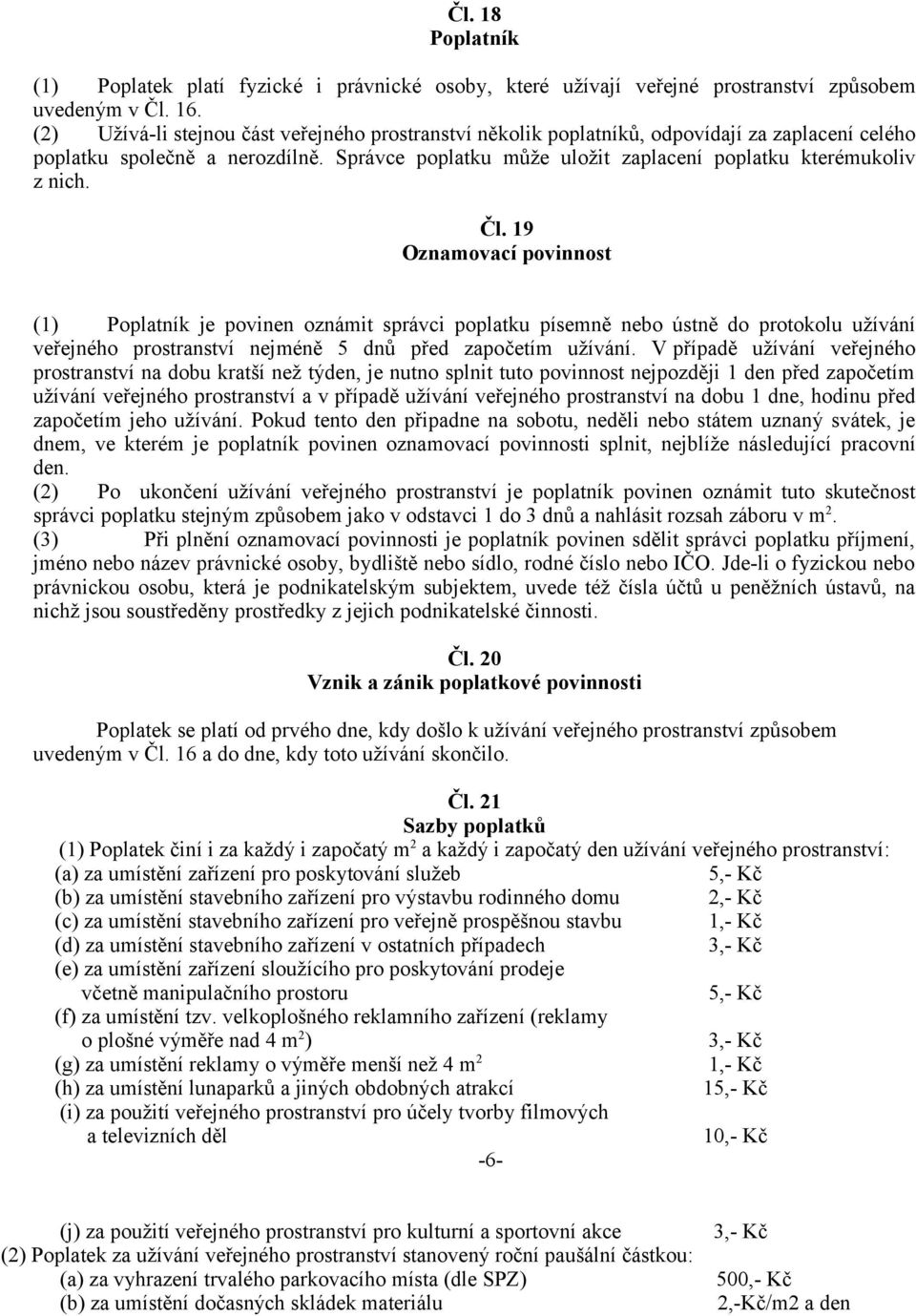 Čl. 19 Oznamovací povinnost (1) Poplatník je povinen oznámit správci poplatku písemně nebo ústně do protokolu užívání veřejného prostranství nejméně 5 dnů před započetím užívání.