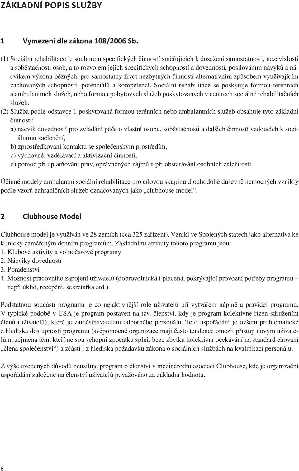 posilováním návyků a nácvikem výkonu běžných, pro samostatný život nezbytných činností alternativním způsobem využívajícím zachovaných schopností, potenciálů a kompetencí.