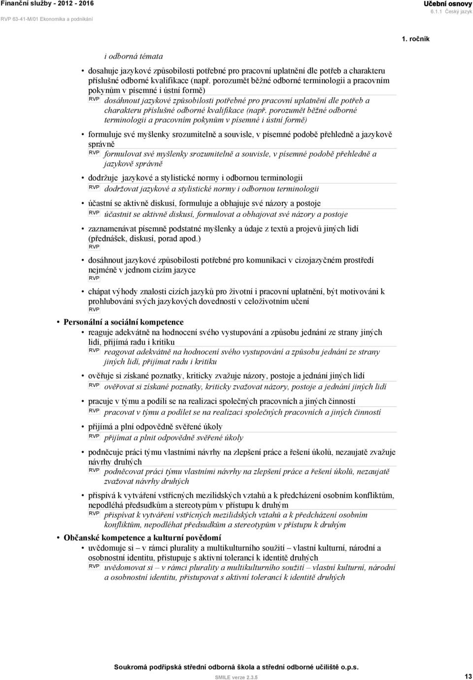 porozumět běžné odborné terminologii a pracovním pokynům v písemné i ústní formě) dosáhnout jazykové způsobilosti potřebné pro pracovní uplatnění dle potřeb a charakteru příslušné odborné kvalifikace