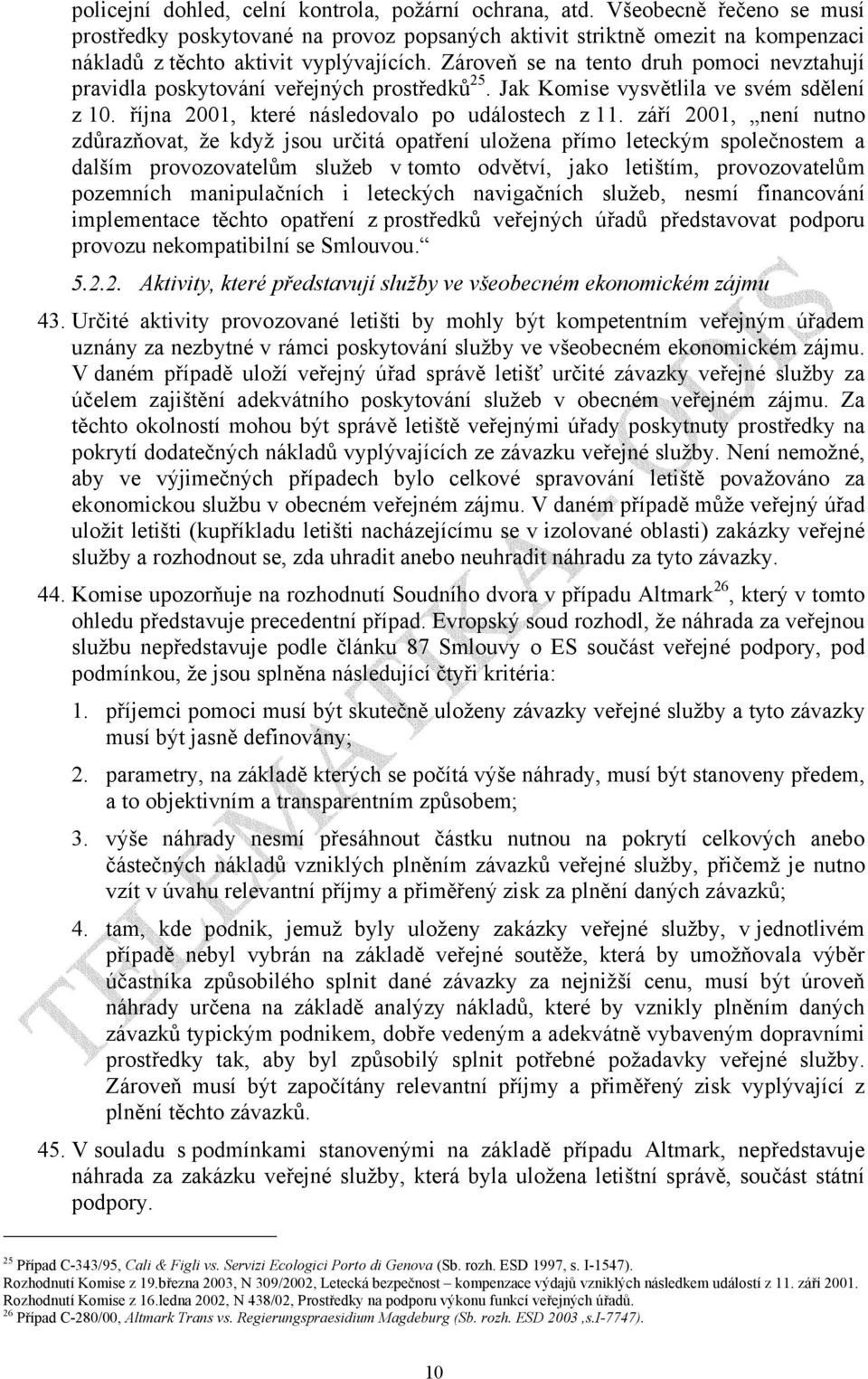 Zároveň se na tento druh pomoci nevztahují pravidla poskytování veřejných prostředků 25. Jak Komise vysvětlila ve svém sdělení z 10. října 2001, které následovalo po událostech z 11.