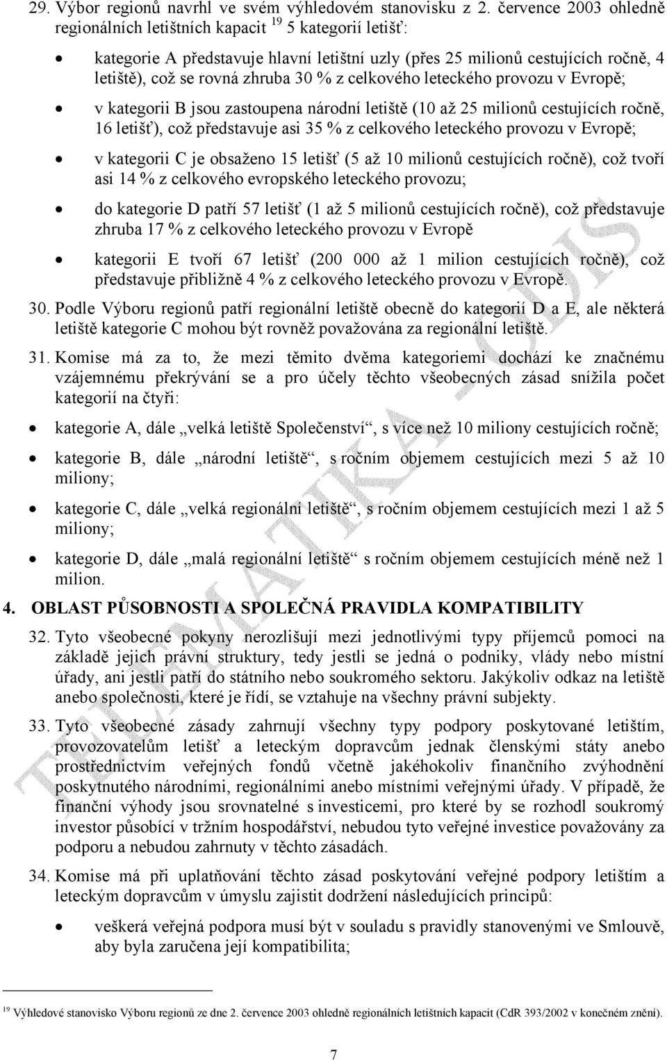 celkového leteckého provozu v Evropě; v kategorii B jsou zastoupena národní letiště (10 až 25 milionů cestujících ročně, 16 letišť), což představuje asi 35 % z celkového leteckého provozu v Evropě; v