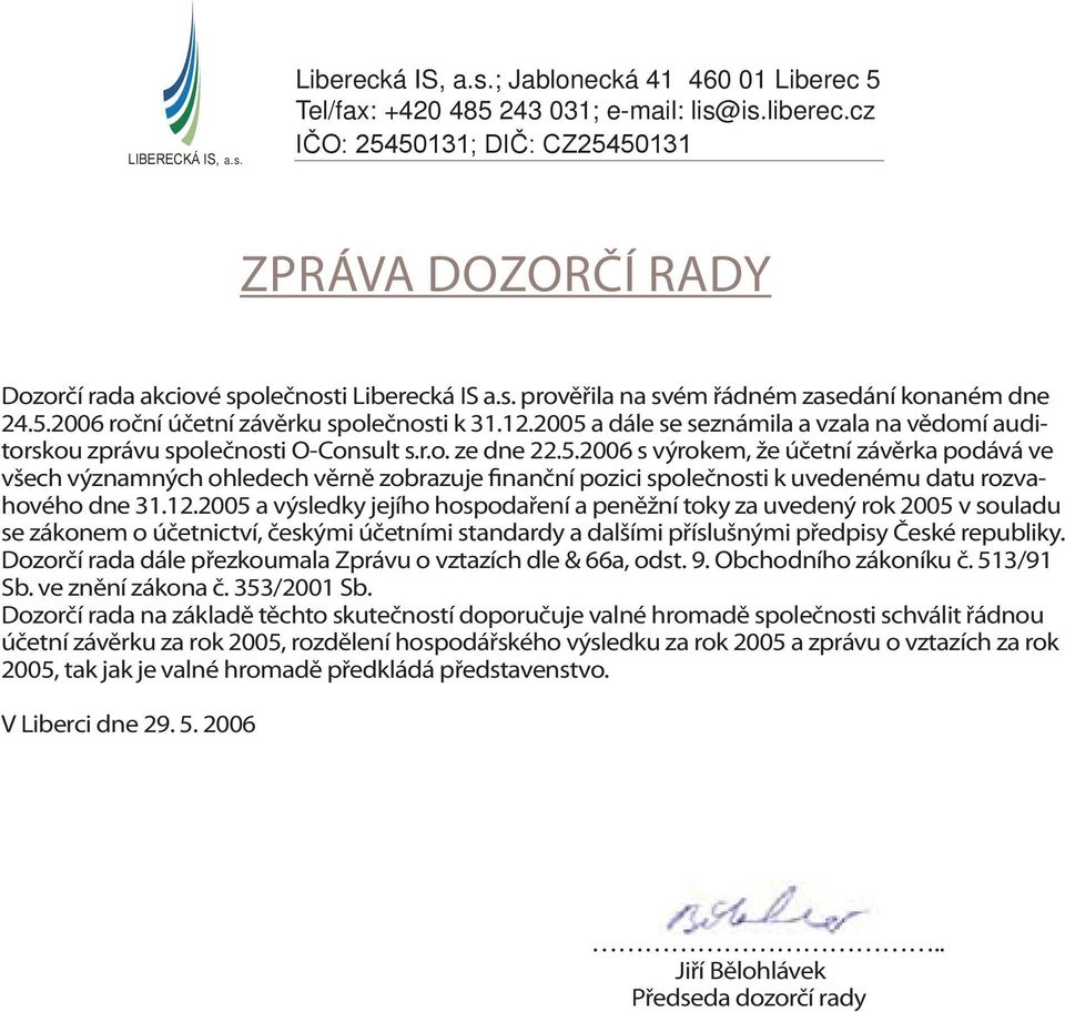 12.2005 a výsledky jejího hospodaření a peněžní toky za uvedený rok 2005 v souladu se zákonem o účetnictví, českými účetními standardy a dalšími příslušnými předpisy České republiky.