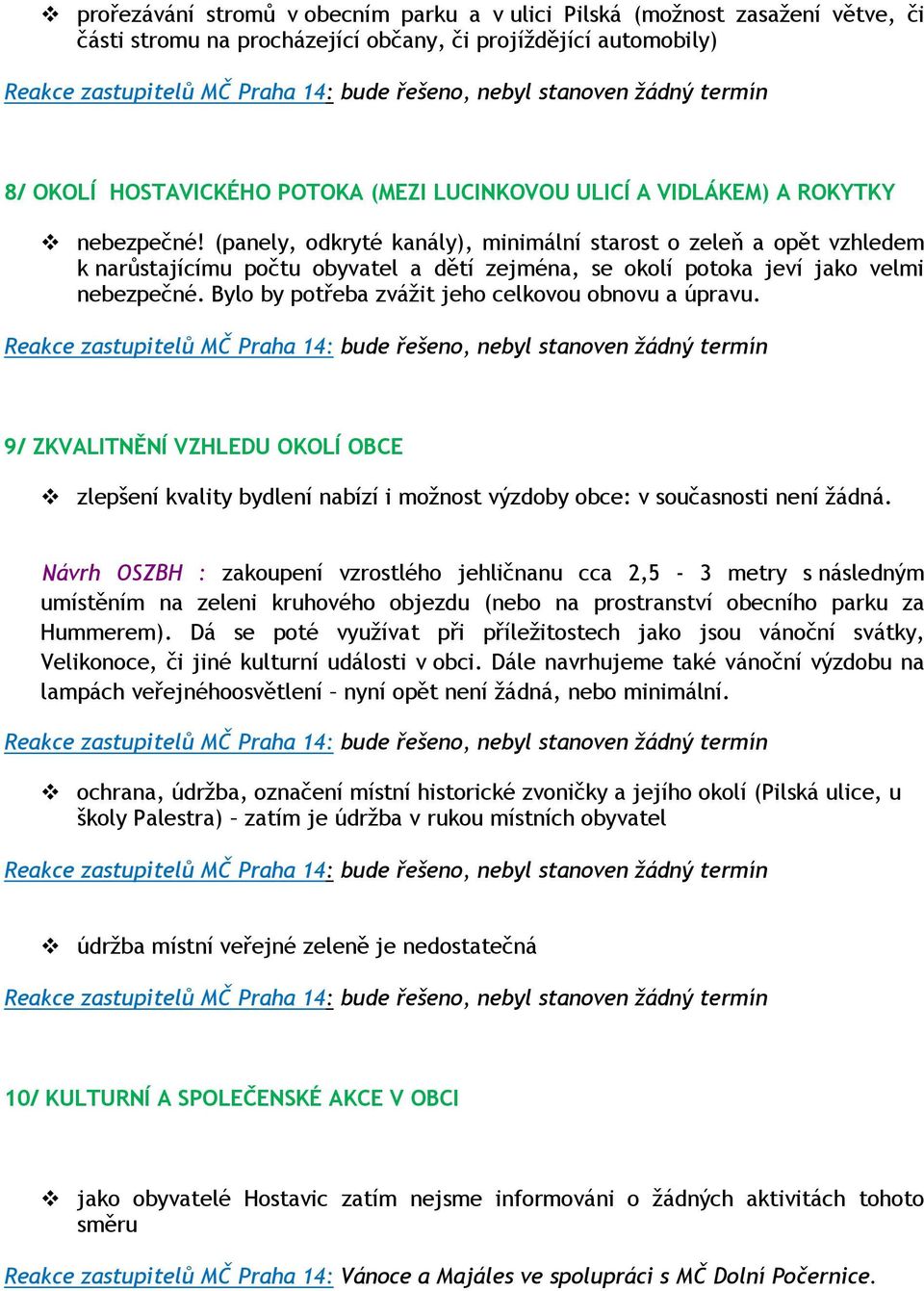 Bylo by potřeba zvážit jeho celkovou obnovu a úpravu. 9/ ZKVALITNĚNÍ VZHLEDU OKOLÍ OBCE zlepšení kvality bydlení nabízí i možnost výzdoby obce: v současnosti není žádná.