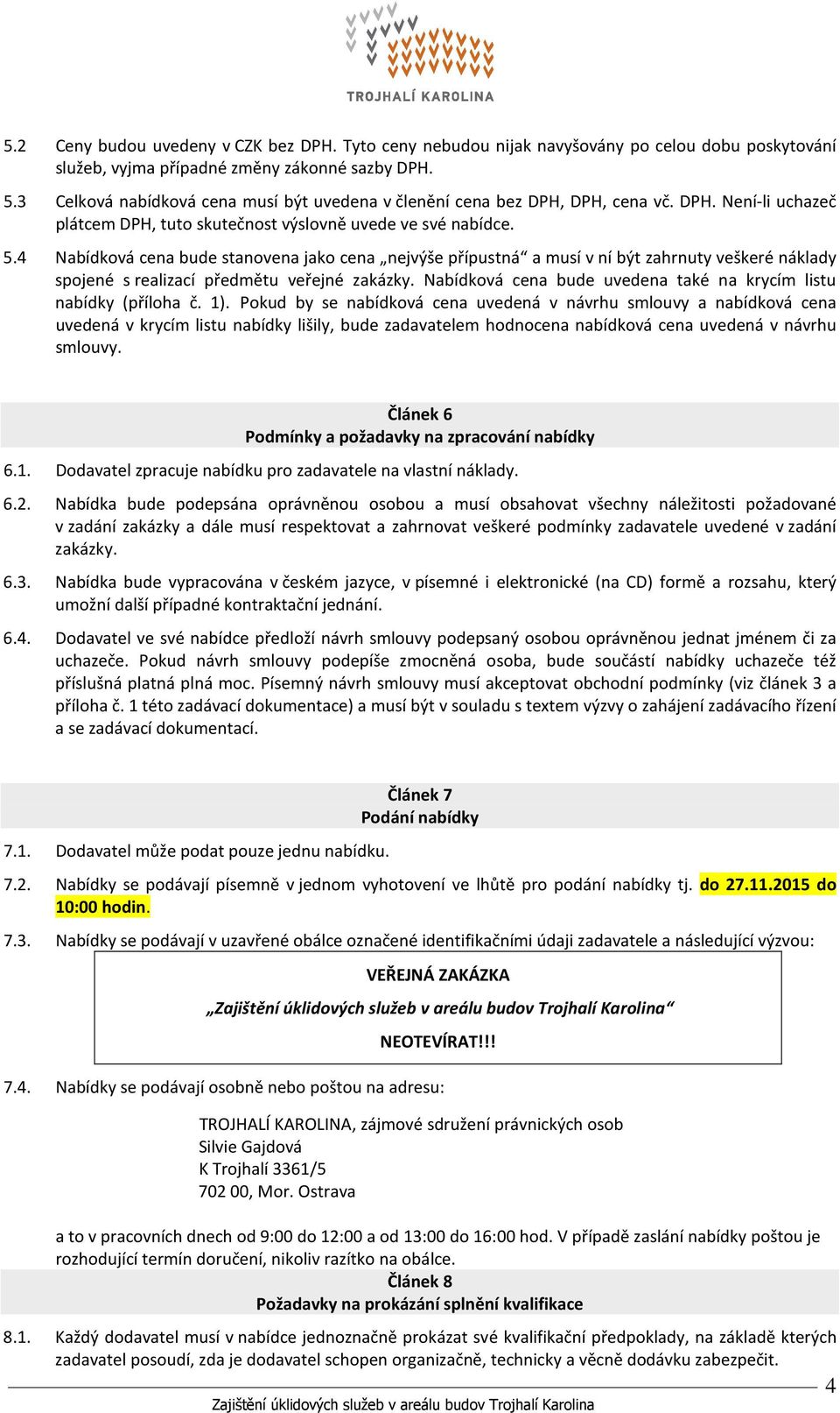 4 Nabídkvá cena bude stanvena jak cena nejvýše přípustná a musí v ní být zahrnuty veškeré náklady spjené s realizací předmětu veřejné zakázky.