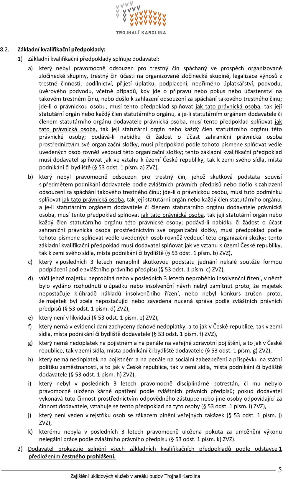 neb pkus neb účastenství na takvém trestném činu, neb dšl k zahlazení dsuzení za spáchání takvéh trestnéh činu; jde-li právnicku sbu, musí tent předpklad splňvat jak tat právnická sba, tak její