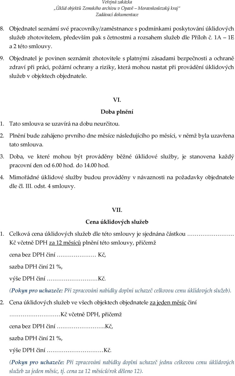 objednatele. VI. Doba plnění 1. Tato smlouva se uzavírá na dobu neurčitou. 2. Plnění bude zahájeno prvního dne měsíce následujícího po měsíci, v němž byla uzavřena tato smlouva. 3.