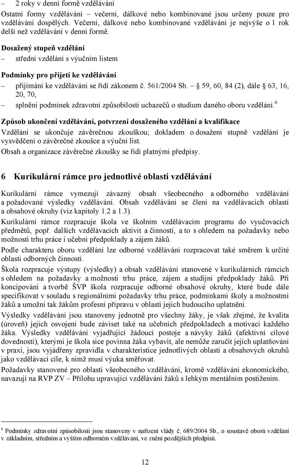 Dosažený stupeň vzdělání střední vzdělání s výučním listem Podmínky pro přijetí ke vzdělávání přijímání ke vzdělávání se řídí zákonem č. 561/2004 Sb.