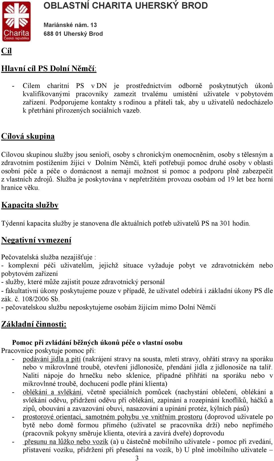 Cílová skupina Cílovou skupinou služby jsou senioři, osoby s chronickým onemocněním, osoby s tělesným a zdravotním postižením žijící v Dolním Němčí, kteří potřebují pomoc druhé osoby v oblasti osobní