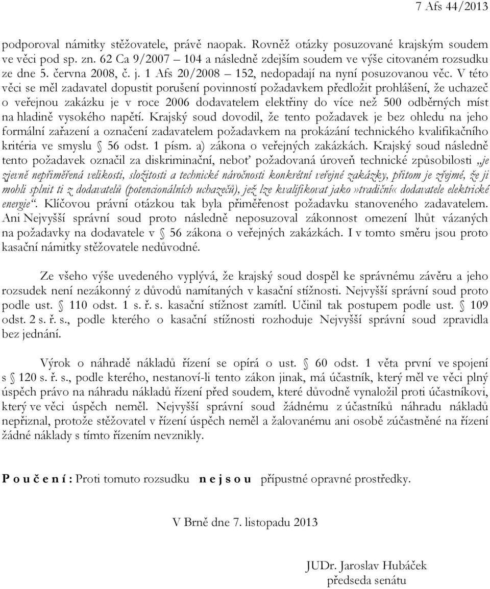 V této věci se měl zadavatel dopustit porušení povinností požadavkem předložit prohlášení, že uchazeč o veřejnou zakázku je v roce 2006 dodavatelem elektřiny do více než 500 odběrných míst na hladině