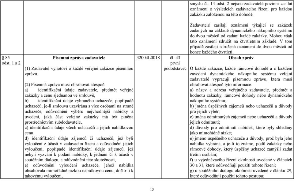 (2) Písemná zpráva musí obsahovat alespoň a) identifikační údaje zadavatele, předmět veřejné zakázky a cenu sjednanou ve smlouvě, b) identifikační údaje vybraného uchazeče, popřípadě uchazečů, je-li