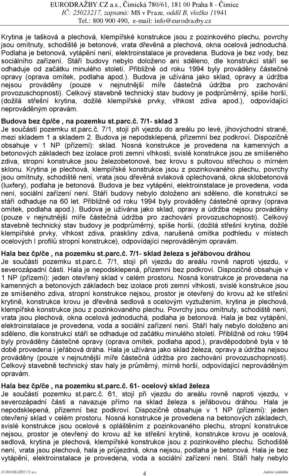 Stáří budovy nebylo doloženo ani sděleno, dle konstrukcí stáří se odhaduje od začátku minulého století. Přibližně od roku 1994 byly prováděny částečné opravy (oprava omítek, podlaha apod.).