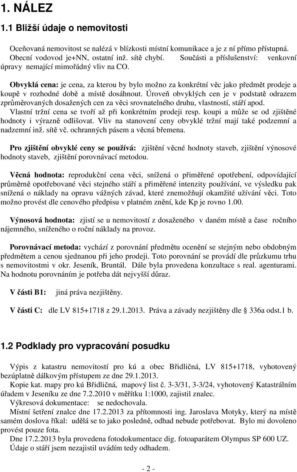 Úroveň obvyklých cen je v podstatě odrazem zprůměrovaných dosažených cen za věci srovnatelného druhu, vlastností, stáří apod. Vlastní tržní cena se tvoří až při konkrétním prodeji resp.