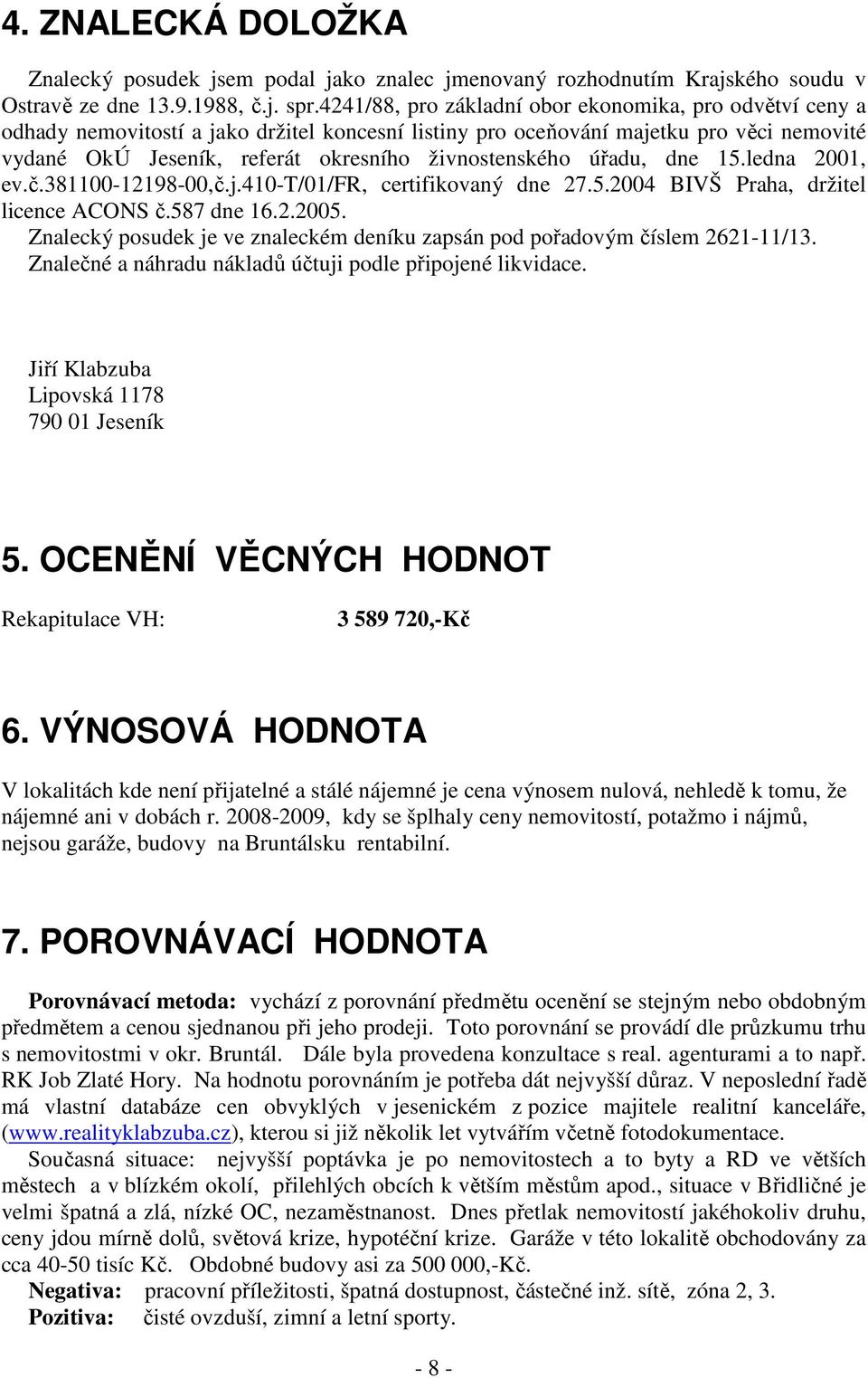 živnostenského úřadu, dne 15.ledna 2001, ev.č.381100-12198-00,č.j.410-t/01/fr, certifikovaný dne 27.5.2004 BIVŠ Praha, držitel licence ACONS č.587 dne 16.2.2005.