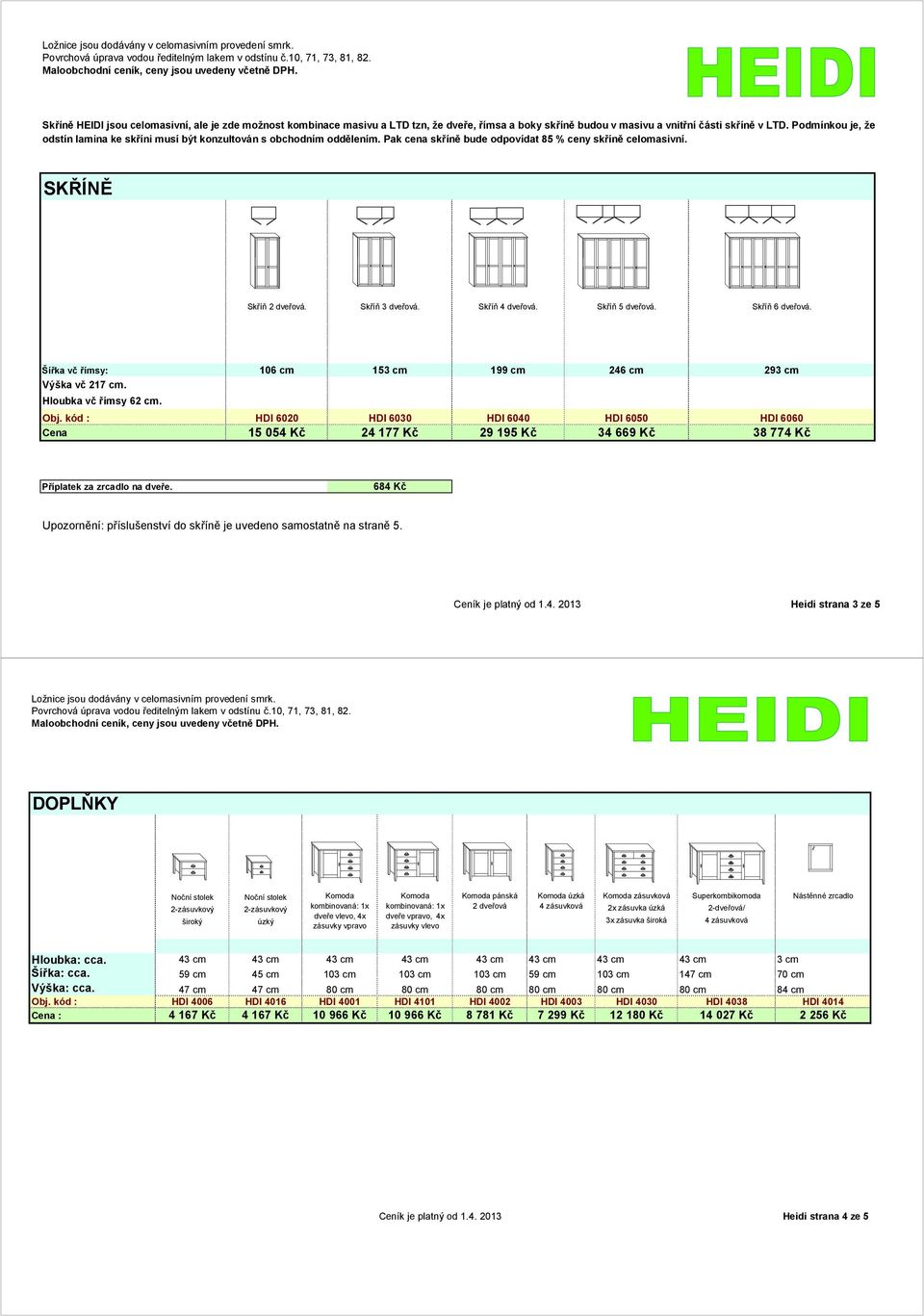 Podmínkou je, že odstín lamina ke sk íni musí být konzultován s obchodním odd lením. Pak cena sk ín bude odpovídat 85 % ceny sk ín celomasivní. SK ÍN Sk í 2 dve ová. Sk í 3 dve ová. Sk í 4 dve ová.