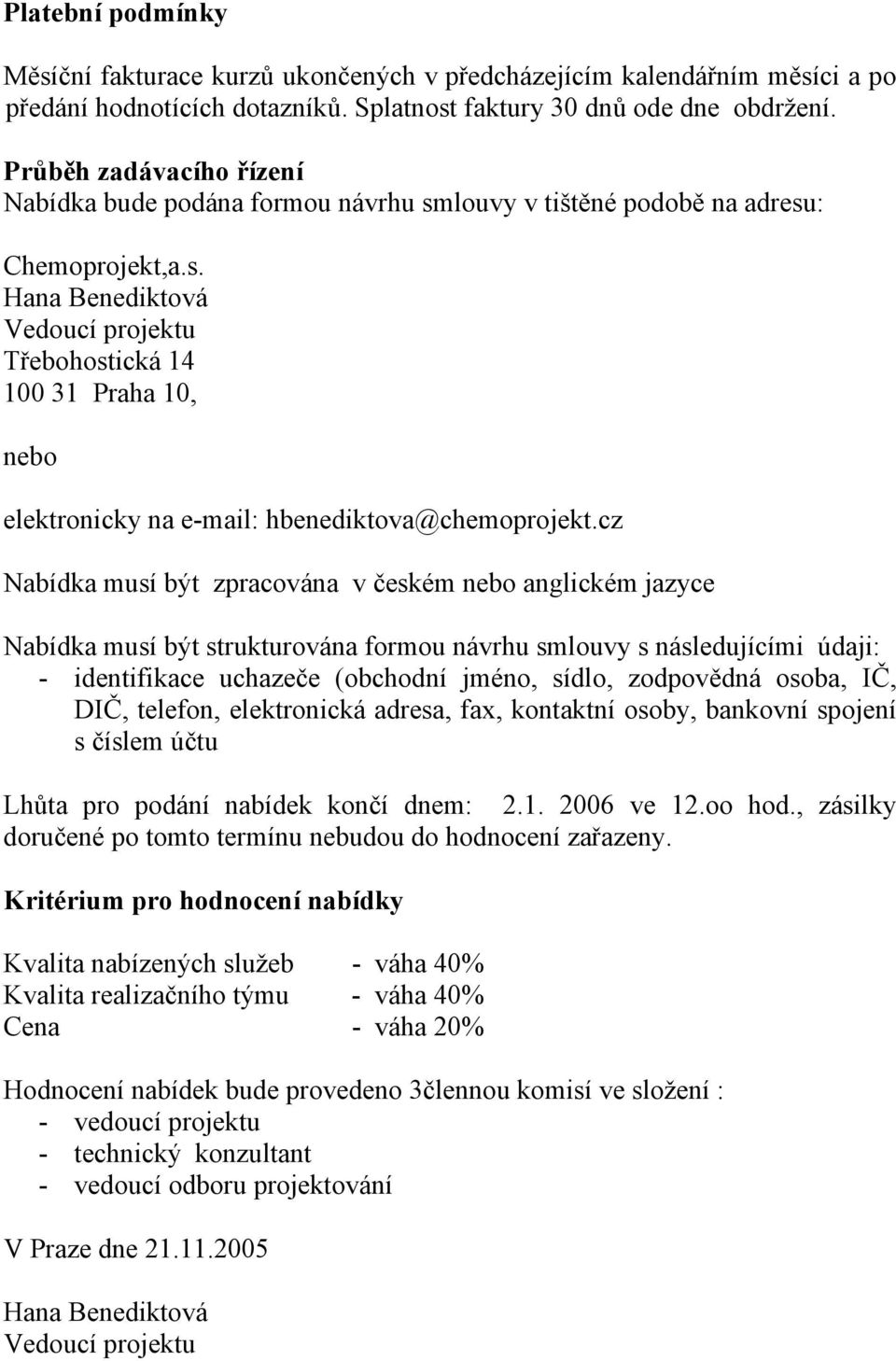 cz Nabídka musí být zpracována v českém nebo anglickém jazyce Nabídka musí být strukturována formou návrhu smlouvy s následujícími údaji: - identifikace uchazeče (obchodní jméno, sídlo, zodpovědná