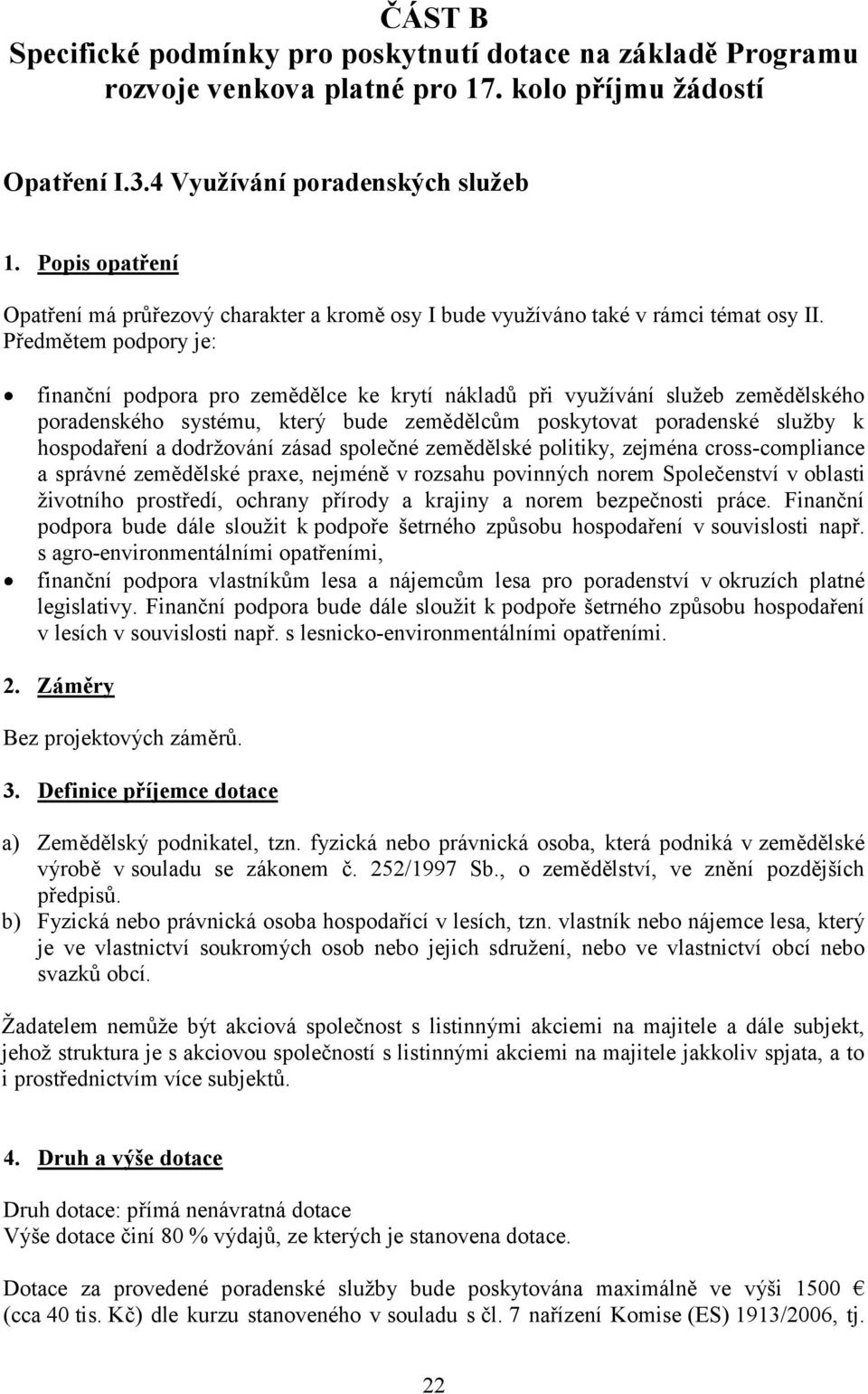 Předmětem podpory je: finanční podpora pro zemědělce ke krytí nákladů při využívání služeb zemědělského poradenského systému, který bude zemědělcům poskytovat poradenské služby k hospodaření a