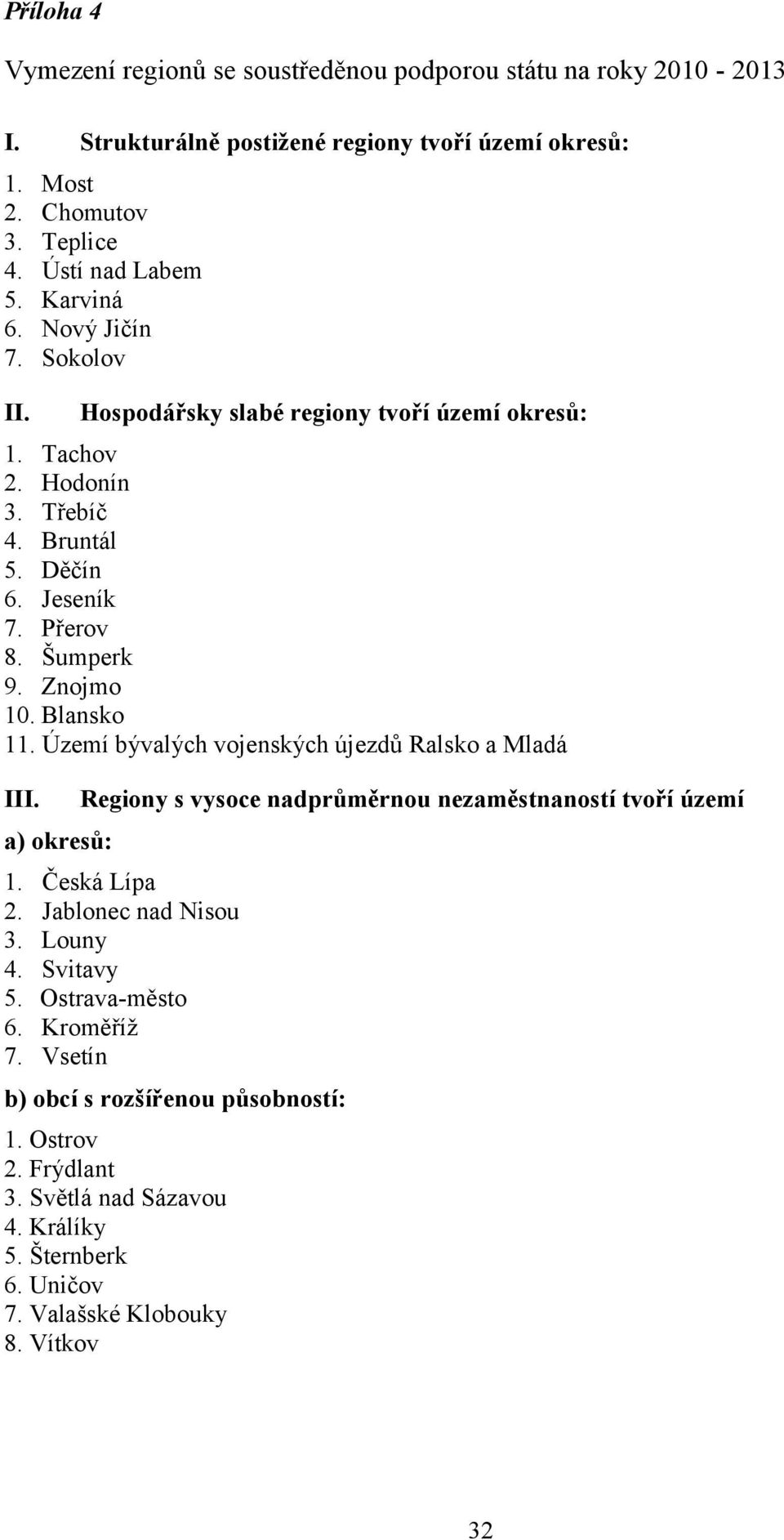 Blansko 11. Území bývalých vojenských újezdů Ralsko a Mladá III. a) okresů: Regiony s vysoce nadprůměrnou nezaměstnaností tvoří území 1. Česká Lípa 2. Jablonec nad Nisou 3. Louny 4.