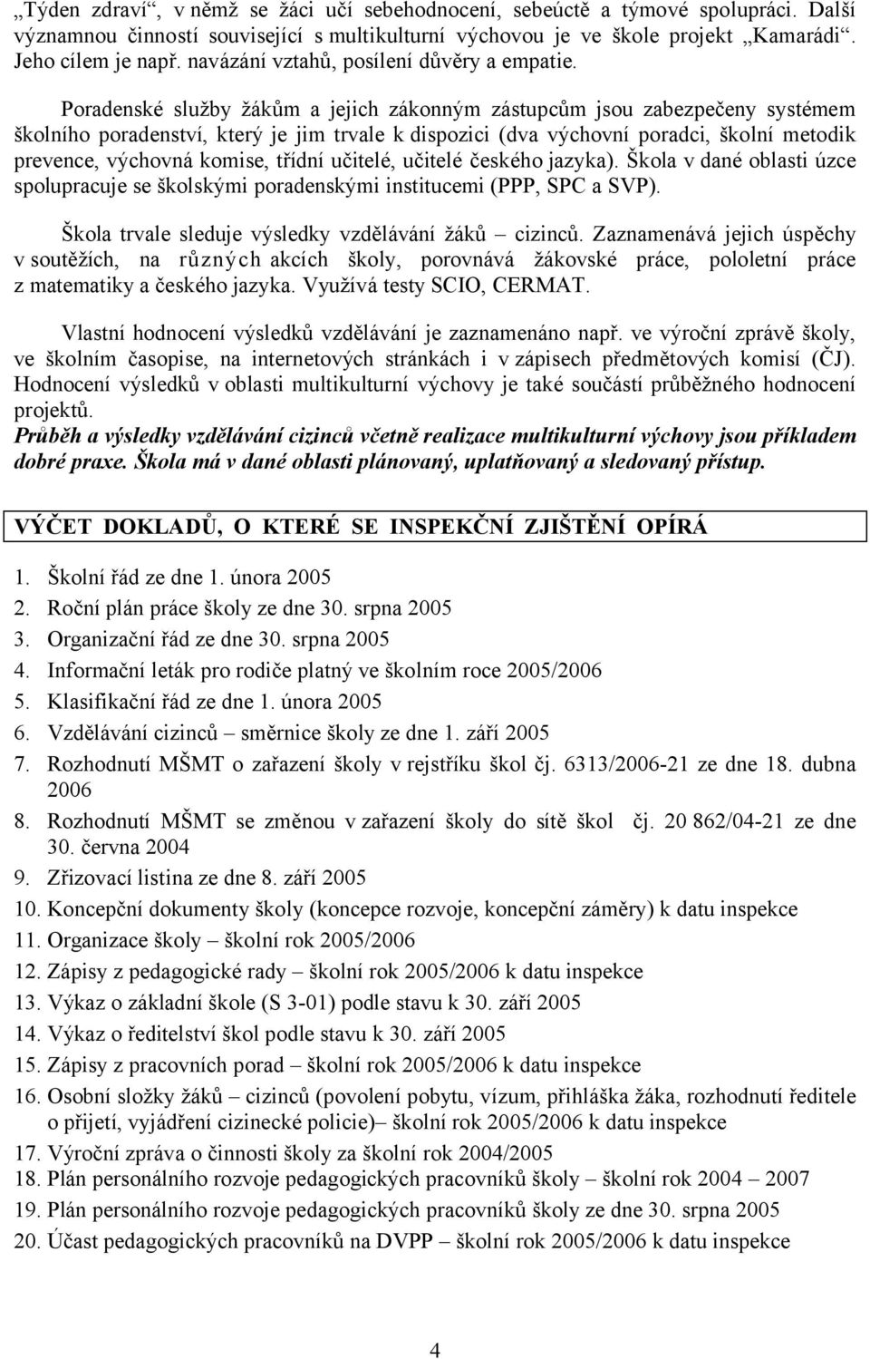 Poradenské služby žákům a jejich zákonným zástupcům jsou zabezpečeny systémem školního poradenství, který je jim trvale k dispozici (dva výchovní poradci, školní metodik prevence, výchovná komise,