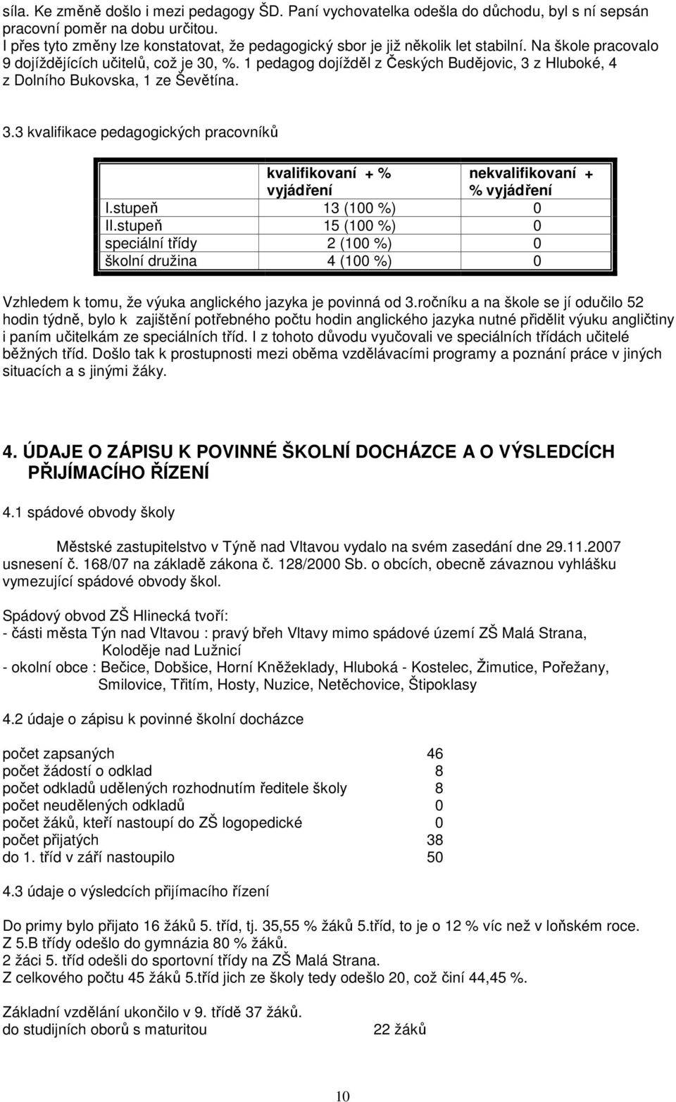 1 pedagog dojížděl z Českých Budějovic, 3 z Hluboké, 4 z Dolního Bukovska, 1 ze Ševětína. 3.3 kvalifikace pedagogických pracovníků kvalifikovaní + % vyjádření nekvalifikovaní + % vyjádření I.