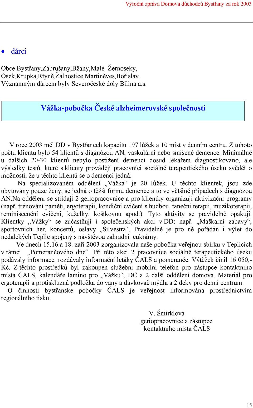 Minimálně u dalších 20-30 klientů nebylo postižení demencí dosud lékařem diagnostikováno, ale výsledky testů, které s klienty provádějí pracovníci sociálně terapeutického úseku svědčí o možnosti, že