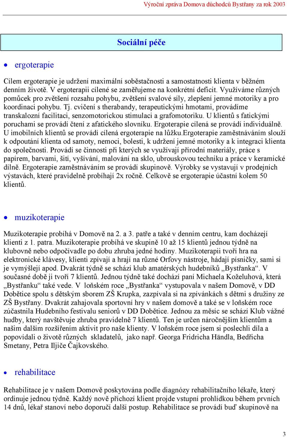 cvičení s therabandy, terapeutickými hmotami, provádíme transkalozní facilitaci, senzomotorickou stimulaci a grafomotoriku. U klientů s fatickými poruchami se provádí čtení z afatického slovníku.