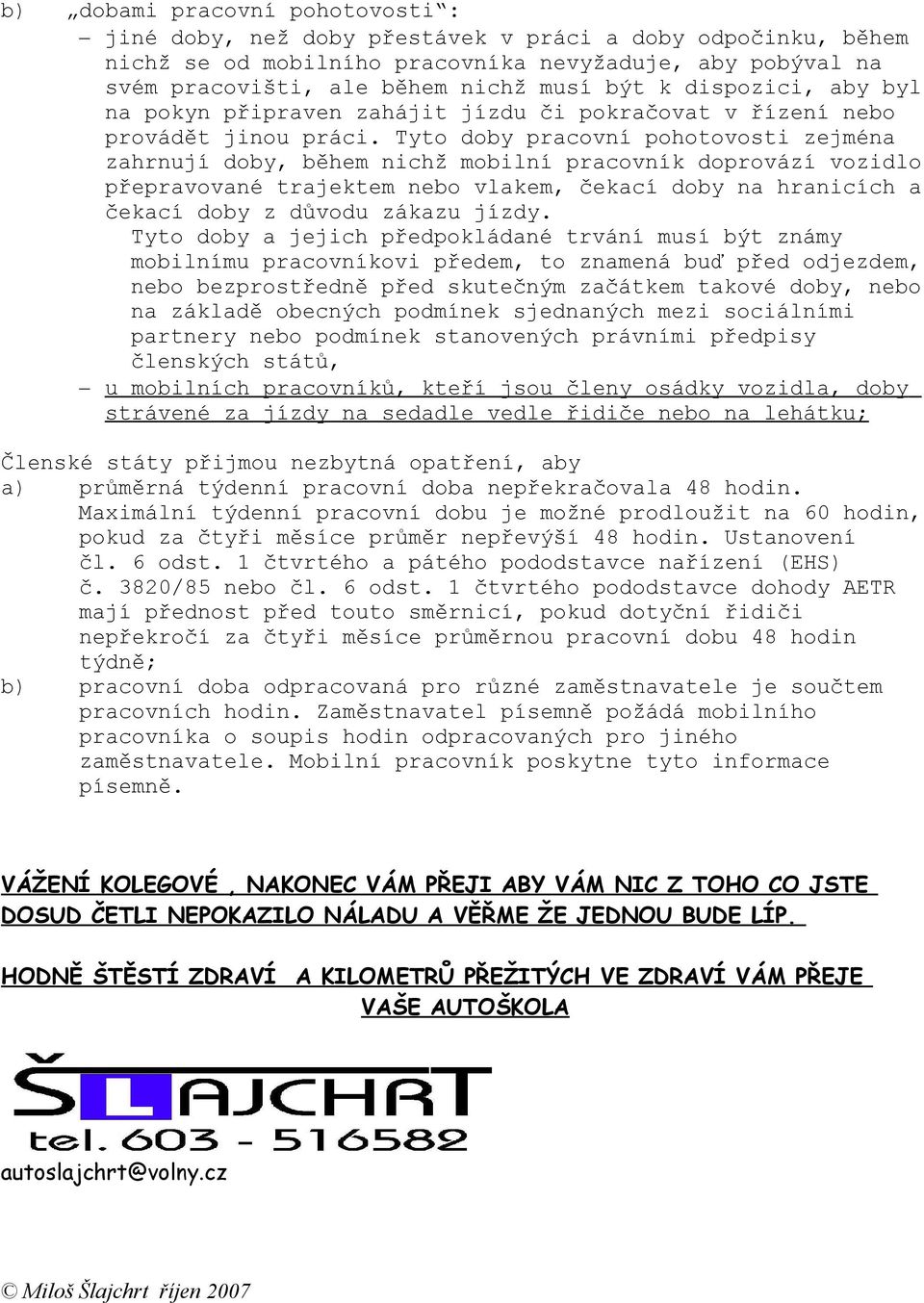 Tyto doby pracovní pohotovosti zejména zahrnují doby, během nichž mobilní pracovník doprovází vozidlo přepravované trajektem nebo vlakem, čekací doby na hranicích a čekací doby z důvodu zákazu jízdy.