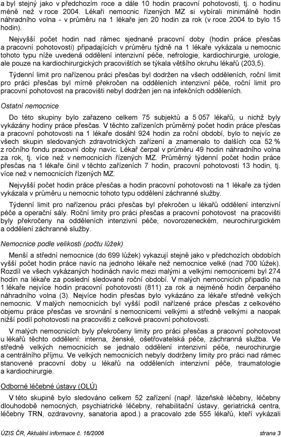 Nejvyšší počet hodin nad rámec sjednané pracovní doby (hodin práce přesčas a pracovní ) připadajících v průměru týdně na 1 lékaře vykázala u nemocnic tohoto typu níže uvedená oddělení intenzivní