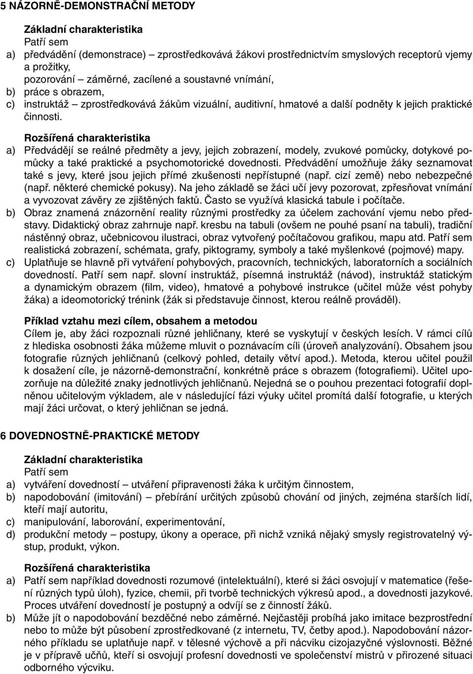 a) Předvádějí se reálné předměty a jevy, jejich zobrazení, modely, zvukové pomůcky, dotykové pomůcky a také praktické a psychomotorické dovednosti.